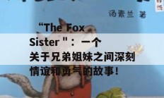  “The Fox Sister＂：一个关于兄弟姐妹之间深刻情谊和勇气的故事！