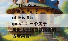  “The Zebra Who Forgot His Stripes”：一个关于身份认同和自我接受的古老寓言！