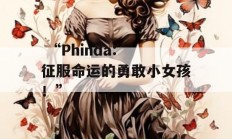  “Phinda: 征服命运的勇敢小女孩！”